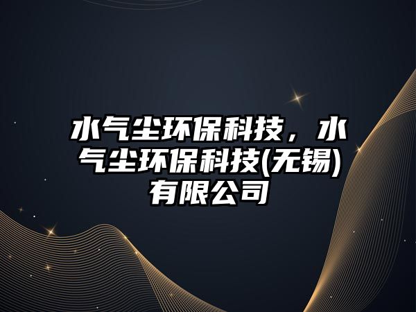 水氣塵環(huán)?？萍?，水氣塵環(huán)保科技(無錫)有限公司