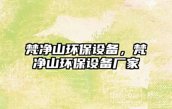 梵凈山環(huán)保設(shè)備，梵凈山環(huán)保設(shè)備廠家