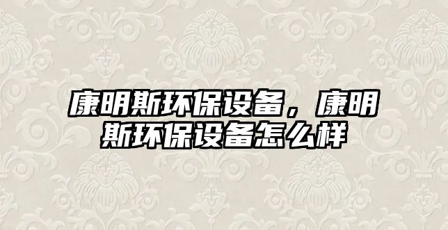 康明斯環(huán)保設備，康明斯環(huán)保設備怎么樣