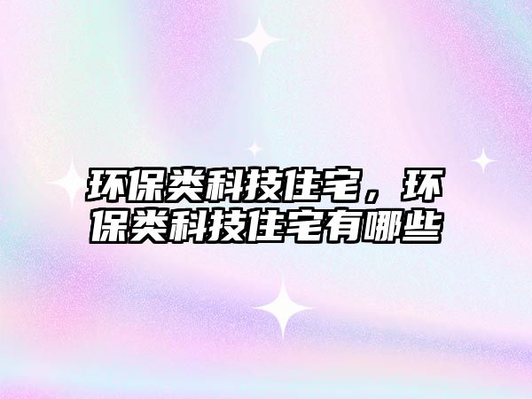 環(huán)保類科技住宅，環(huán)保類科技住宅有哪些