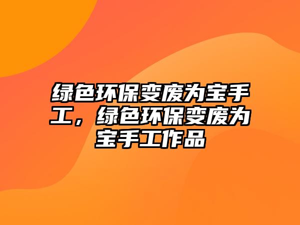 綠色環(huán)保變廢為寶手工，綠色環(huán)保變廢為寶手工作品
