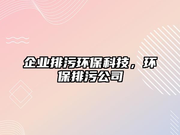 企業(yè)排污環(huán)?？萍迹h(huán)保排污公司