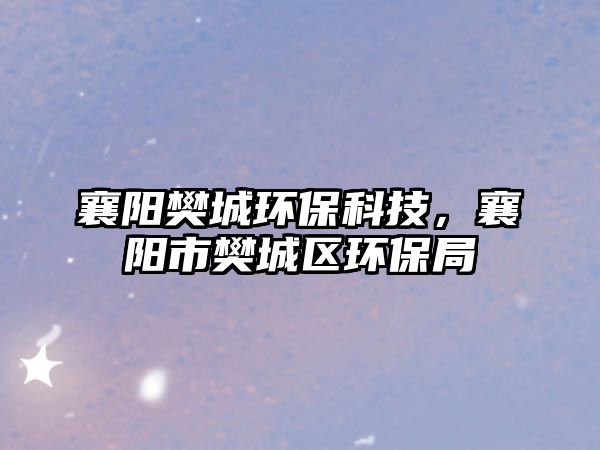 襄陽樊城環(huán)保科技，襄陽市樊城區(qū)環(huán)保局