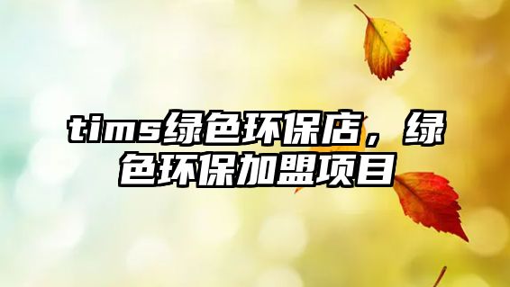 tims綠色環(huán)保店，綠色環(huán)保加盟項目