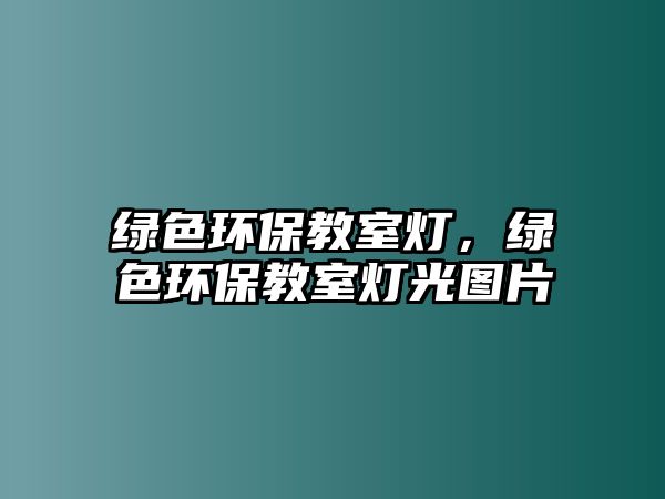 綠色環(huán)保教室燈，綠色環(huán)保教室燈光圖片