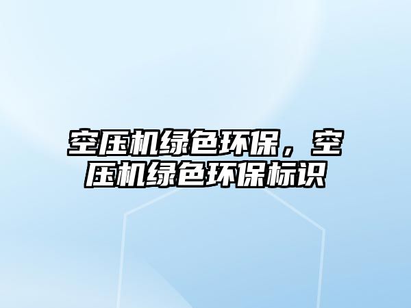 空壓機綠色環(huán)保，空壓機綠色環(huán)保標(biāo)識