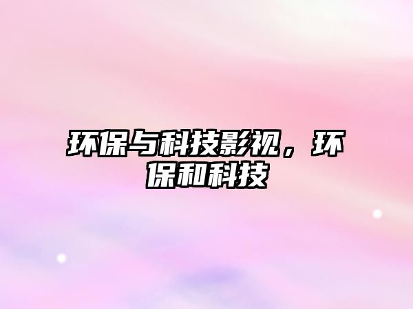 環(huán)保與科技影視，環(huán)保和科技