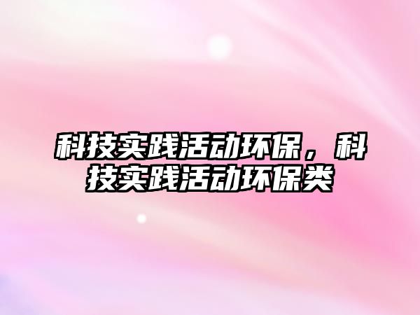 科技實踐活動環(huán)保，科技實踐活動環(huán)保類