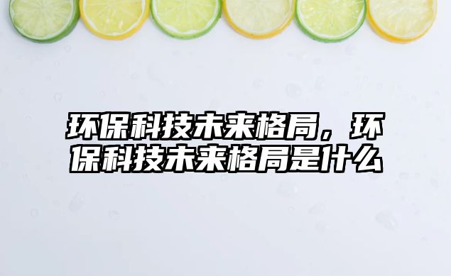 環(huán)?？萍嘉磥砀窬郑h(huán)?？萍嘉磥砀窬质鞘裁?/> 
									</a>
									<h4 class=