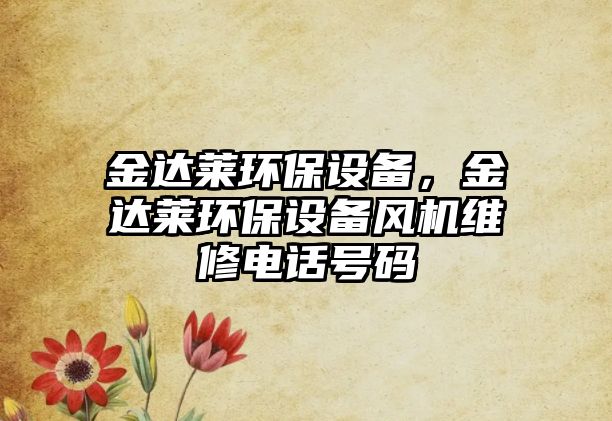 金達萊環(huán)保設(shè)備，金達萊環(huán)保設(shè)備風(fēng)機維修電話號碼