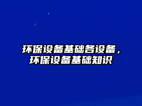 環(huán)保設(shè)備基礎(chǔ)各設(shè)備，環(huán)保設(shè)備基礎(chǔ)知識