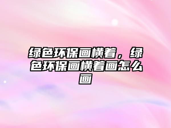 綠色環(huán)保畫橫著，綠色環(huán)保畫橫著畫怎么畫