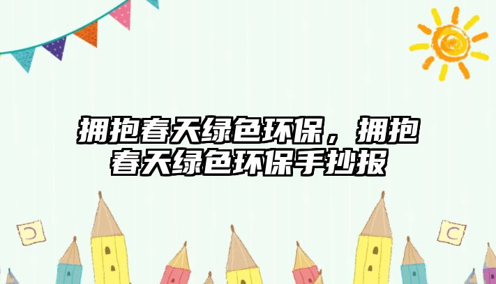 擁抱春天綠色環(huán)保，擁抱春天綠色環(huán)保手抄報