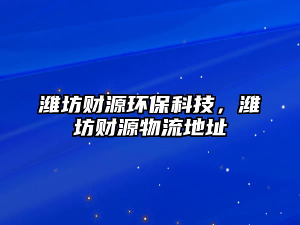 濰坊財源環(huán)保科技，濰坊財源物流地址