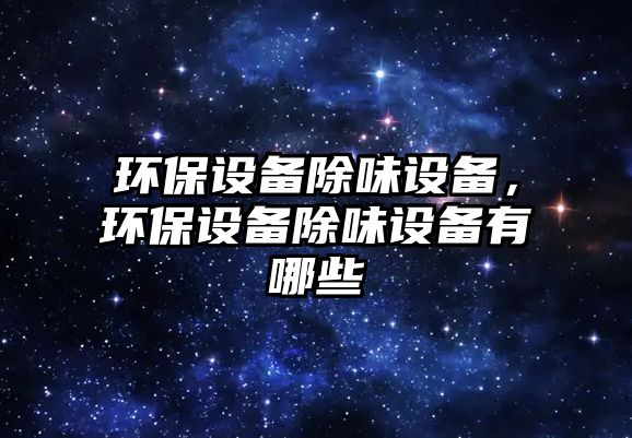 環(huán)保設備除味設備，環(huán)保設備除味設備有哪些