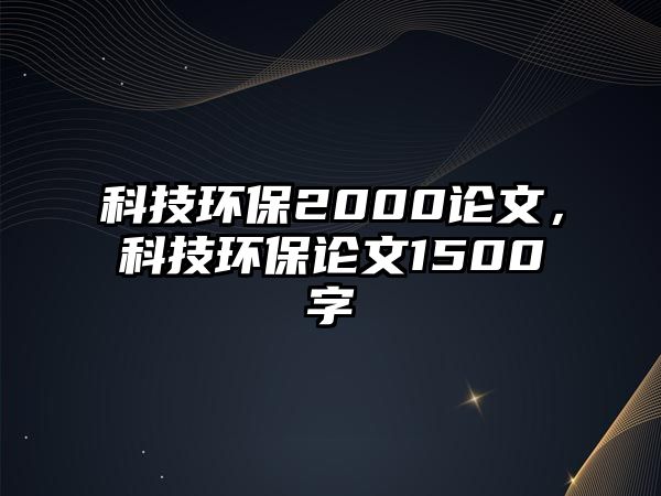 科技環(huán)保2000論文，科技環(huán)保論文1500字
