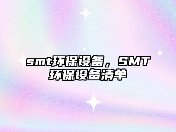 smt環(huán)保設(shè)備，SMT環(huán)保設(shè)備清單