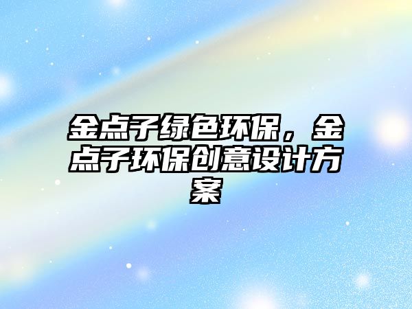 金點(diǎn)子綠色環(huán)保，金點(diǎn)子環(huán)保創(chuàng)意設(shè)計(jì)方案