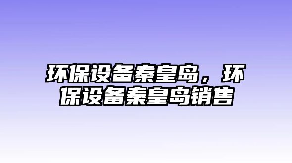 環(huán)保設(shè)備秦皇島，環(huán)保設(shè)備秦皇島銷售