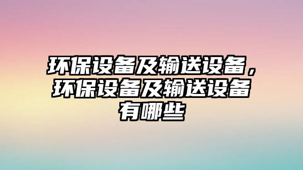 環(huán)保設(shè)備及輸送設(shè)備，環(huán)保設(shè)備及輸送設(shè)備有哪些
