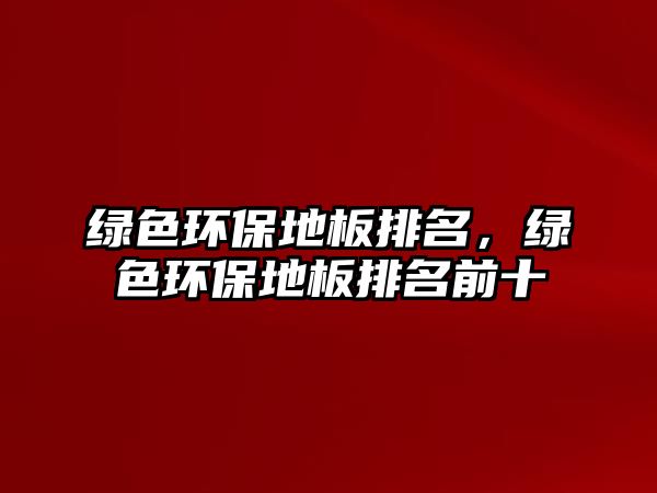 綠色環(huán)保地板排名，綠色環(huán)保地板排名前十