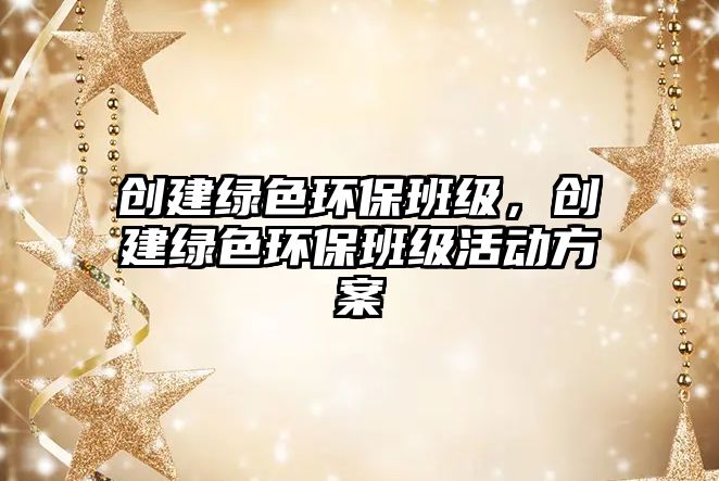 創(chuàng)建綠色環(huán)保班級，創(chuàng)建綠色環(huán)保班級活動(dòng)方案