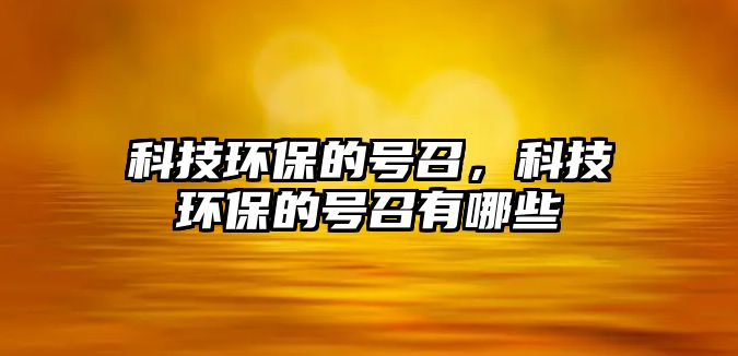 科技環(huán)保的號召，科技環(huán)保的號召有哪些