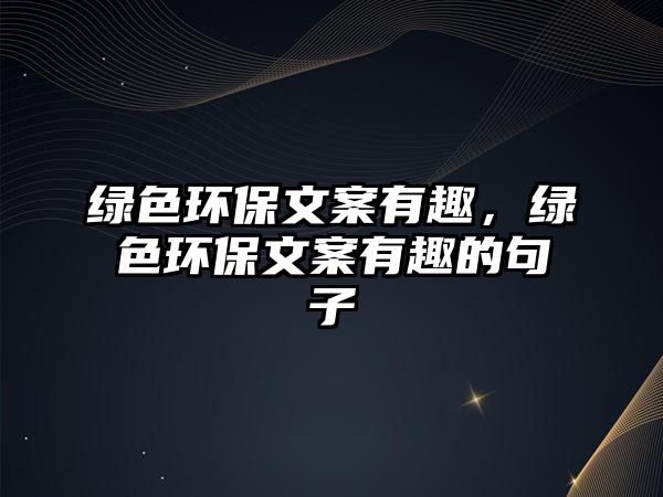 綠色環(huán)保文案有趣，綠色環(huán)保文案有趣的句子