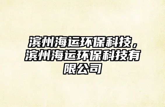 濱州海運(yùn)環(huán)?？萍迹瑸I州海運(yùn)環(huán)?？萍加邢薰?/> 
									</a>
									<h4 class=