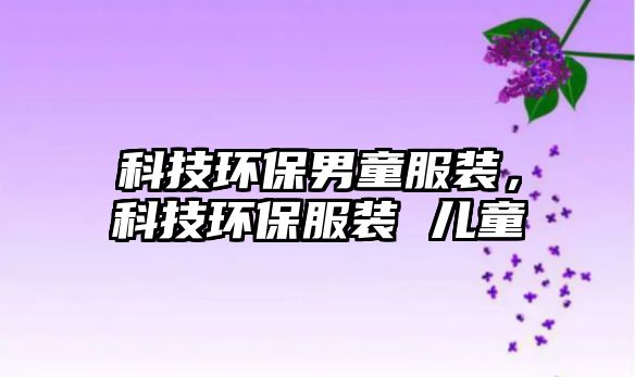 科技環(huán)保男童服裝，科技環(huán)保服裝 兒童