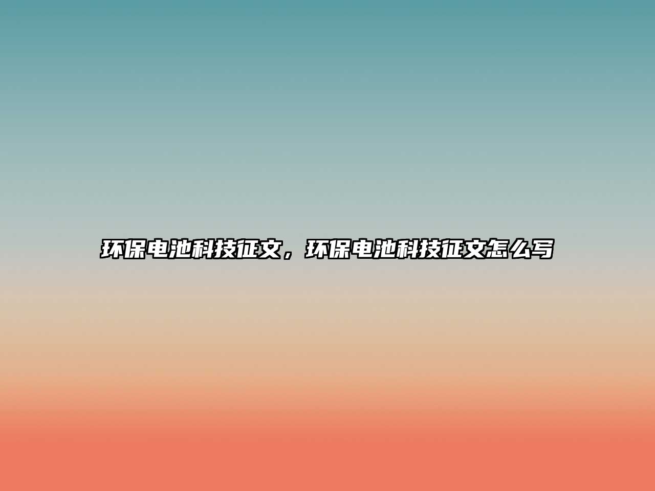 環(huán)保電池科技征文，環(huán)保電池科技征文怎么寫