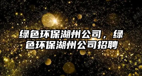 綠色環(huán)保湖州公司，綠色環(huán)保湖州公司招聘