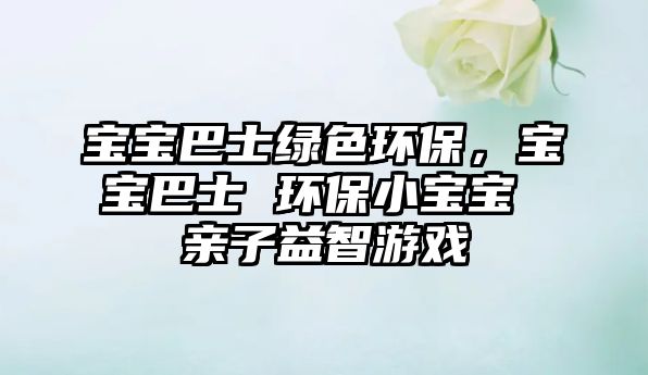 寶寶巴士綠色環(huán)保，寶寶巴士 環(huán)保小寶寶 親子益智游戲