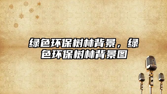 綠色環(huán)保樹林背景，綠色環(huán)保樹林背景圖