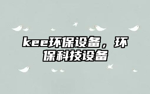 kee環(huán)保設(shè)備，環(huán)?？萍荚O(shè)備