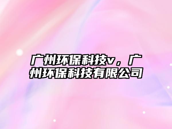 廣州環(huán)?？萍紇，廣州環(huán)?？萍加邢薰?/> 
									</a>
									<h4 class=