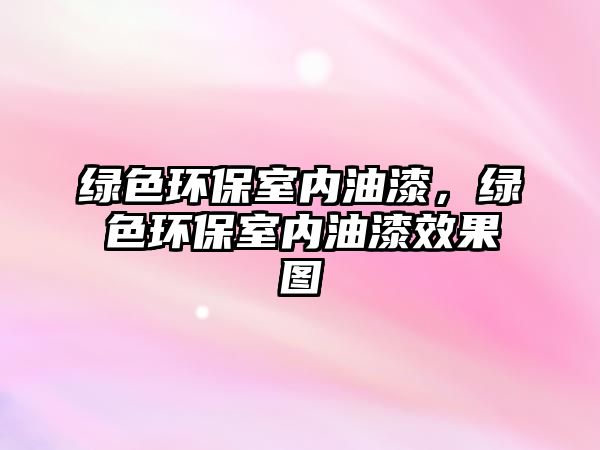 綠色環(huán)保室內(nèi)油漆，綠色環(huán)保室內(nèi)油漆效果圖