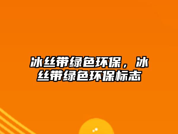 冰絲帶綠色環(huán)保，冰絲帶綠色環(huán)保標志