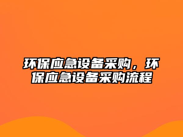 環(huán)保應急設備采購，環(huán)保應急設備采購流程