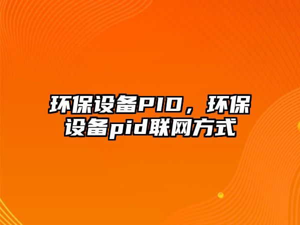 環(huán)保設備PID，環(huán)保設備pid聯(lián)網(wǎng)方式