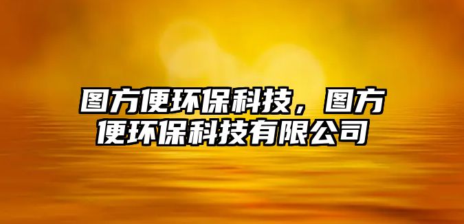 圖方便環(huán)?？萍?，圖方便環(huán)?？萍加邢薰?/> 
									</a>
									<h4 class=