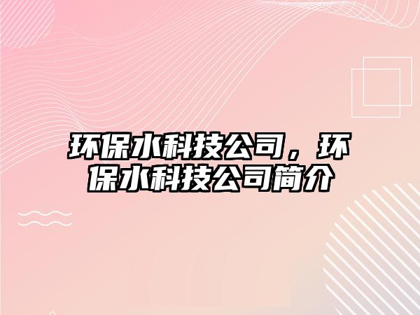 環(huán)保水科技公司，環(huán)保水科技公司簡介