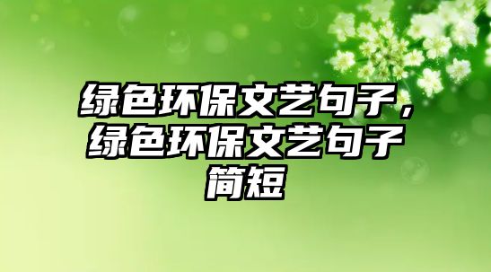 綠色環(huán)保文藝句子，綠色環(huán)保文藝句子簡(jiǎn)短