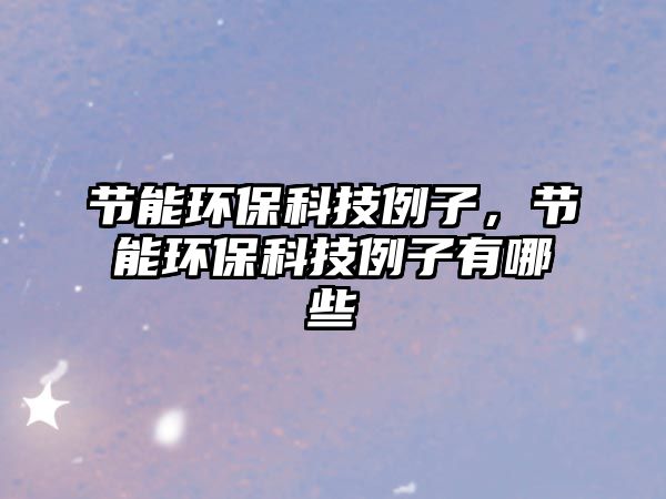 節(jié)能環(huán)?？萍祭?，節(jié)能環(huán)保科技例子有哪些