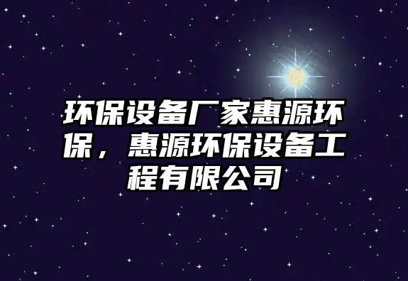 環(huán)保設備廠家惠源環(huán)保，惠源環(huán)保設備工程有限公司