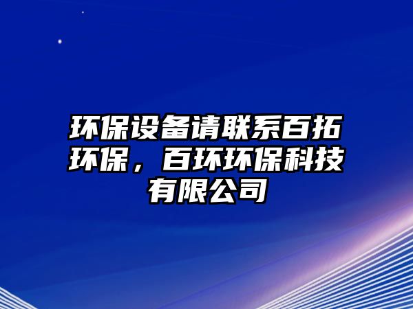 環(huán)保設(shè)備請聯(lián)系百拓環(huán)保，百環(huán)環(huán)?？萍加邢薰?/> 
									</a>
									<h4 class=