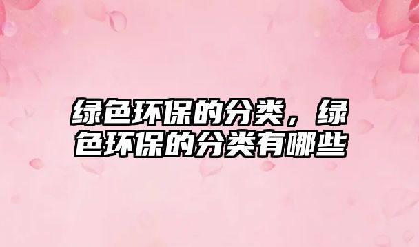 綠色環(huán)保的分類，綠色環(huán)保的分類有哪些