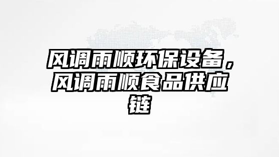 風(fēng)調(diào)雨順環(huán)保設(shè)備，風(fēng)調(diào)雨順食品供應(yīng)鏈