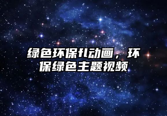 綠色環(huán)保fl動(dòng)畫，環(huán)保綠色主題視頻