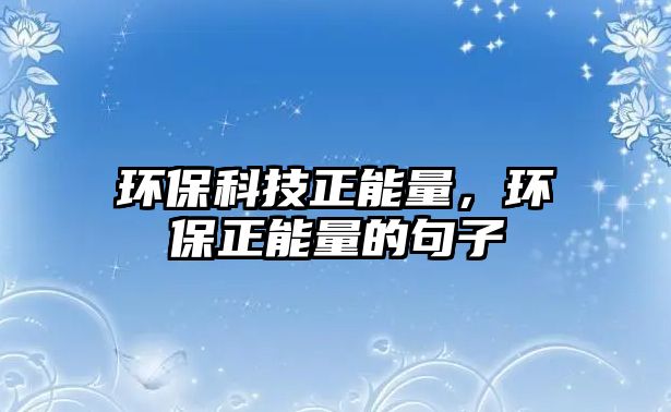 環(huán)?？萍颊芰?，環(huán)保正能量的句子